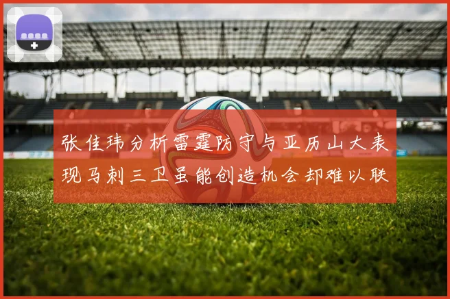 张佳玮分析雷霆防守与亚历山大表现马刺三卫虽能创造机会却难以联动全队