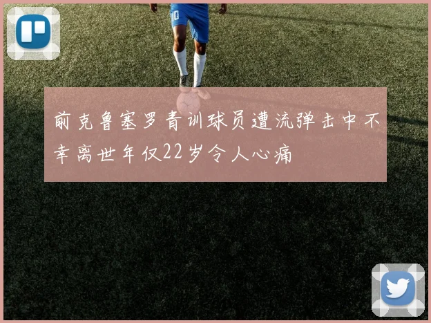 前克鲁塞罗青训球员遭流弹击中不幸离世年仅22岁令人心痛