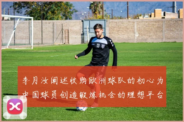 李月汝阐述收购欧洲球队的初心为中国球员创造锻炼机会的理想平台