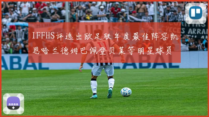 IFFHS评选出欧足联年度最佳阵容凯恩哈兰德姆巴佩登贝莱等明星球员入选