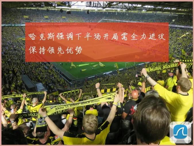 哈克斯强调下半场开局需全力进攻保持领先优势