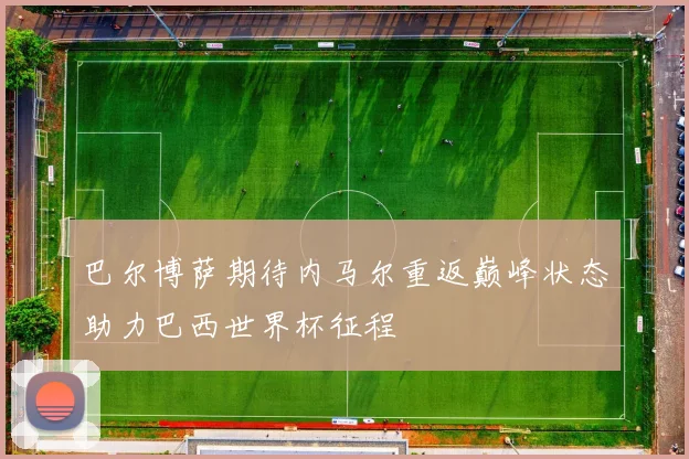 巴尔博萨期待内马尔重返巅峰状态助力巴西世界杯征程