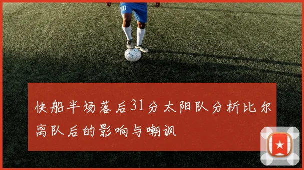 快船半场落后31分太阳队分析比尔离队后的影响与嘲讽