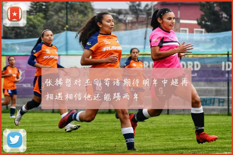 张稀哲对王刚寄语期待明年中超再相遇相信他还能踢两年