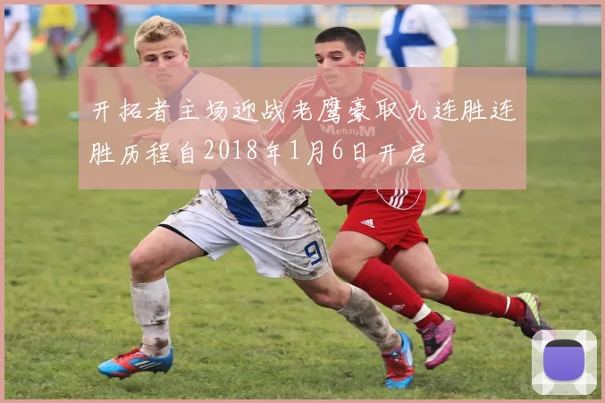 开拓者主场迎战老鹰豪取九连胜连胜历程自2018年1月6日开启