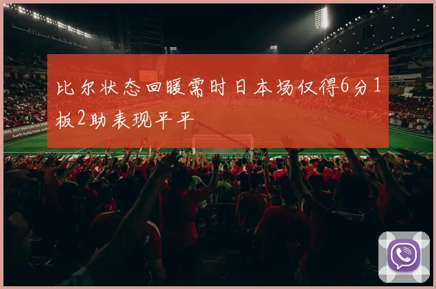 比尔状态回暖需时日本场仅得6分1板2助表现平平