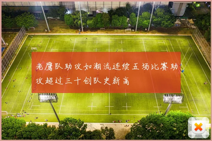 老鹰队助攻如潮流连续五场比赛助攻超过三十创队史新高